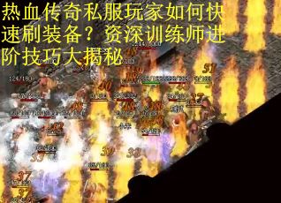 热血传奇私服玩家如何快速刷装备?资深训练师进阶技巧大揭秘