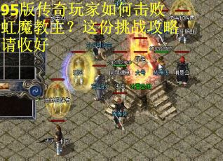 95版传奇玩家如何击败虹魔教主？这份挑战攻略请收好