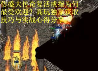 仿盛大传奇复活戒指为何最受欢迎？高玩独家获取技巧与实战心得分享