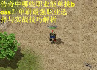 传奇中哪些职业能单挑boss？单刷最强职业选择与实战技巧解析