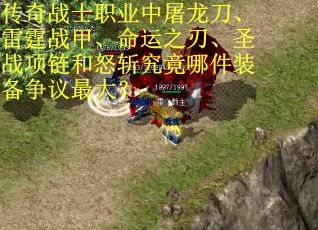 传奇战士职业中屠龙刀、雷霆战甲、命运之刃、圣战项链和怒斩究竟哪件装备争议最大？