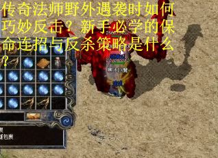 传奇法师野外遇袭时如何巧妙反击？新手必学的保命连招与反杀策略是什么？