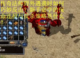 传奇法师野外遇袭时如何巧妙反击？新手必学的保命连招与反杀策略是什么？
