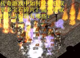 传奇游戏中如何快速获取更多宝石碎片？高效刷取技巧与秘籍有哪些？