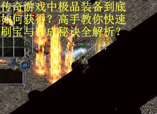 传奇游戏中极品装备到底如何获得？高手教你快速刷宝与合成秘诀全解析？