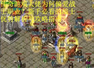 传奇游戏大佬为何偏爱战士职业？新手必看的战士优势解析与攻略指南