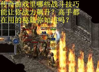 传奇游戏里哪些战斗技巧能让你战力飙升？高手都在用的秘籍你知道吗？