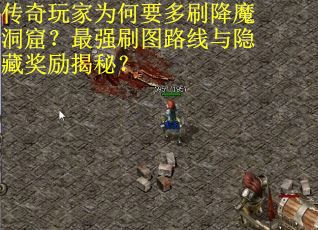 传奇玩家为何要多刷降魔洞窟？最强刷图路线与隐藏奖励揭秘？