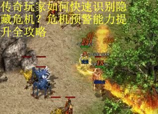 传奇玩家如何快速识别隐藏危机？危机预警能力提升全攻略