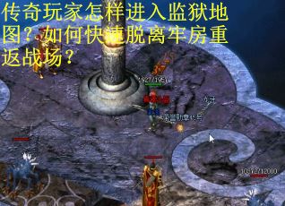 传奇玩家怎样进入监狱地图？如何快速脱离牢房重返战场？