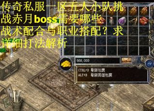 传奇私服一区五人小队挑战赤月boss需要哪些战术配合与职业搭配？求详细打法解析