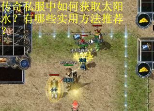 传奇私服中如何获取太阳水？有哪些实用方法推荐？