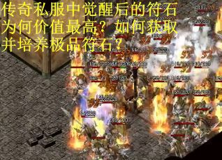 传奇私服中觉醒后的符石为何价值最高？如何获取并培养极品符石？