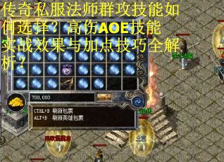 传奇私服法师群攻技能如何选择?高伤AOE技能实战效果与加点技巧全解析?