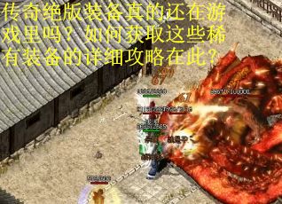 传奇绝版装备真的还在游戏里吗？如何获取这些稀有装备的详细攻略在此？