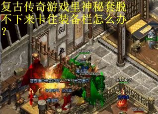 复古传奇游戏里神秘套脱不下来卡住装备栏怎么办？