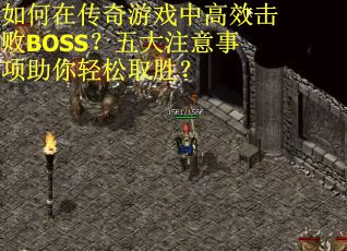 如何在传奇游戏中高效击败BOSS？五大注意事项助你轻松取胜？