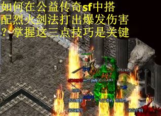 如何在公益传奇sf中搭配烈火剑法打出爆发伤害？掌握这三点技巧是关键