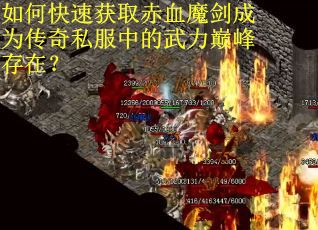 如何快速获取赤血魔剑成为传奇私服中的武力巅峰存在？