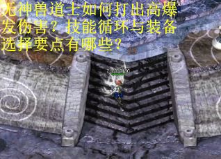 无神兽道士如何打出高爆发伤害？技能循环与装备选择要点有哪些？