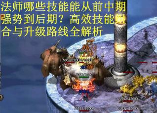 法师哪些技能能从前中期强势到后期?高效技能组合与升级路线全解析