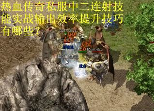 热血传奇私服中二连射技能实战输出效率提升技巧有哪些?