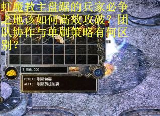 虹魔教主盘踞的兵家必争之地该如何高效攻破？团队协作与单刷策略有何区别？