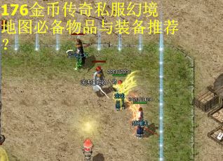 176金币传奇私服幻境地图必备物品与装备推荐？