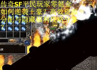 传奇SF平民玩家零氪金如何逆袭土豪？高效资源分配与隐藏福利攻略分享？