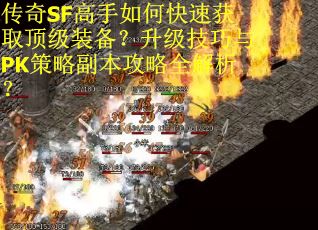 传奇SF高手如何快速获取顶级装备？升级技巧与PK策略副本攻略全解析？