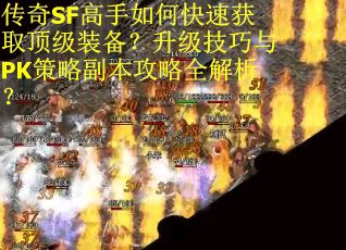 传奇SF高手如何快速获取顶级装备？升级技巧与PK策略副本攻略全解析？