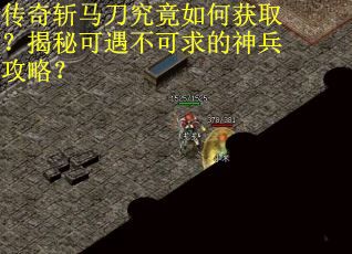 传奇斩马刀究竟如何获取?揭秘可遇不可求的神兵攻略?