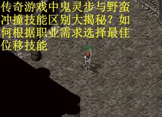 传奇游戏中鬼灵步与野蛮冲撞技能区别大揭秘？如何根据职业需求选择最佳位移技能