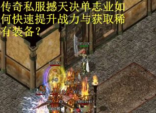 传奇私服撼天决单志业如何快速提升战力与获取稀有装备？