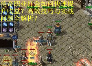 传奇职业打金如何快速提升收益？高效技巧与实战问题全解析？