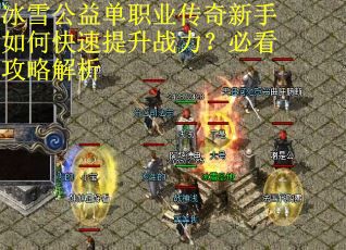 冰雪公益单职业传奇新手如何快速提升战力?必看攻略解析