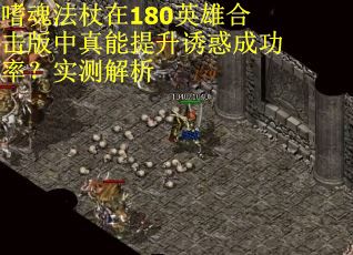 嗜魂法杖在180英雄合击版中真能提升诱惑成功率？实测解析