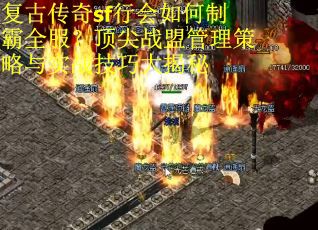 复古传奇sf行会如何制霸全服？顶尖战盟管理策略与实战技巧大揭秘