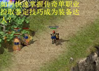 如何快速掌握传奇单职业捡取鉴定技巧成为装备达人？