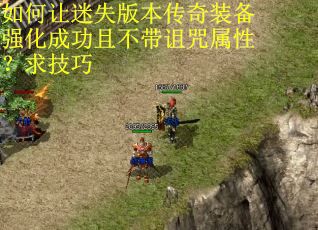 如何让迷失版本传奇装备强化成功且不带诅咒属性？求技巧