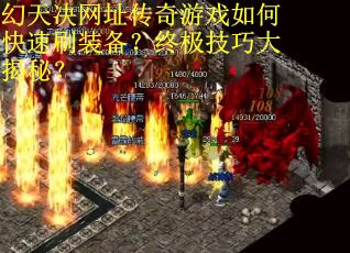幻天决网址传奇游戏如何快速刷装备？终极技巧大揭秘？