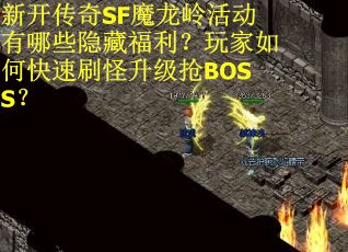 新开传奇SF魔龙岭活动有哪些隐藏福利？玩家如何快速刷怪升级抢BOSS？