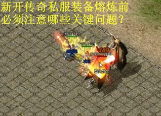 新开传奇私服装备熔炼前必须注意哪些关键问题？