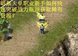 暗無天单职业新手如何快速突破战力瓶颈获取稀有资源？