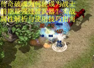 传奇破魂为何能成为战士前期最强过渡武器？实战属性解析与使用技巧指南