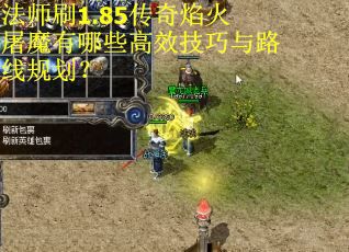 法师刷1.85传奇焰火屠魔有哪些高效技巧与路线规划？
