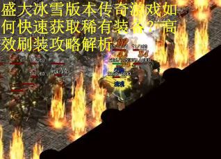 盛大冰雪版本传奇游戏如何快速获取稀有装备?高效刷装攻略解析