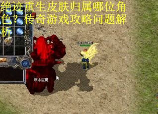 绝迹重生皮肤归属哪位角色？传奇游戏攻略问题解析