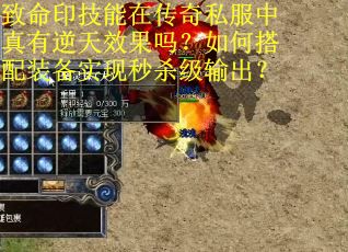 致命印技能在传奇私服中真有逆天效果吗？如何搭配装备实现秒杀级输出？