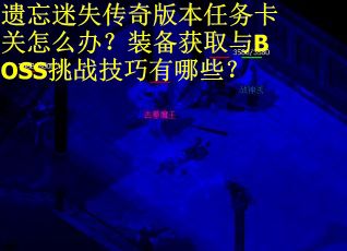 遗忘迷失传奇版本任务卡关怎么办?装备获取与BOSS挑战技巧有哪些?